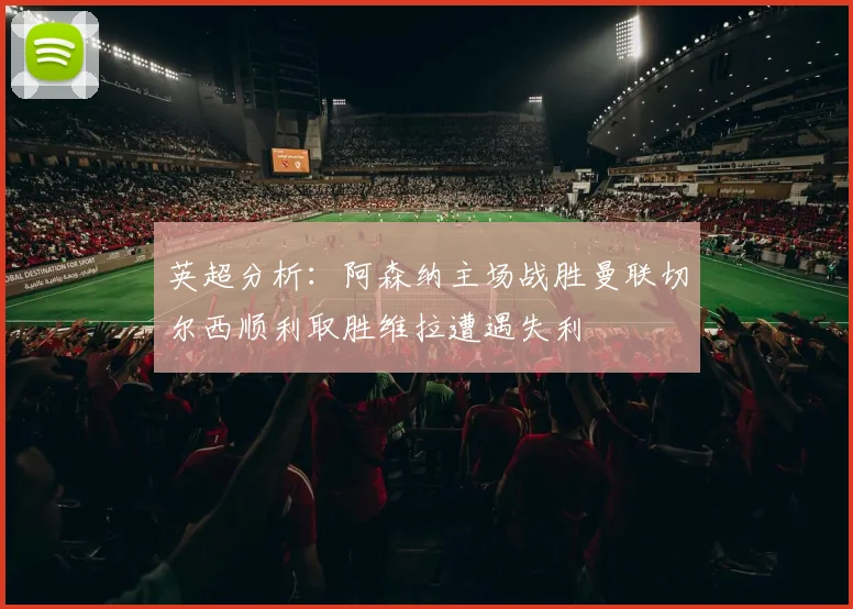 英超分析：阿森纳主场战胜曼联切尔西顺利取胜维拉遭遇失利