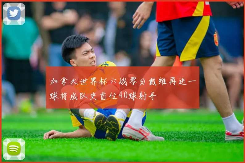 加拿大世界杯六战零分戴维再进一球将成队史首位40球射手