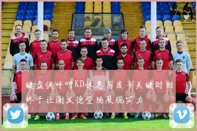 键盘侠呼吁KD休息乌度卡关键时刻终于让谢泼德登场展现实力
