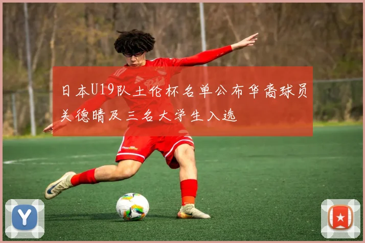 日本U19队土伦杯名单公布华裔球员关德晴及三名大学生入选