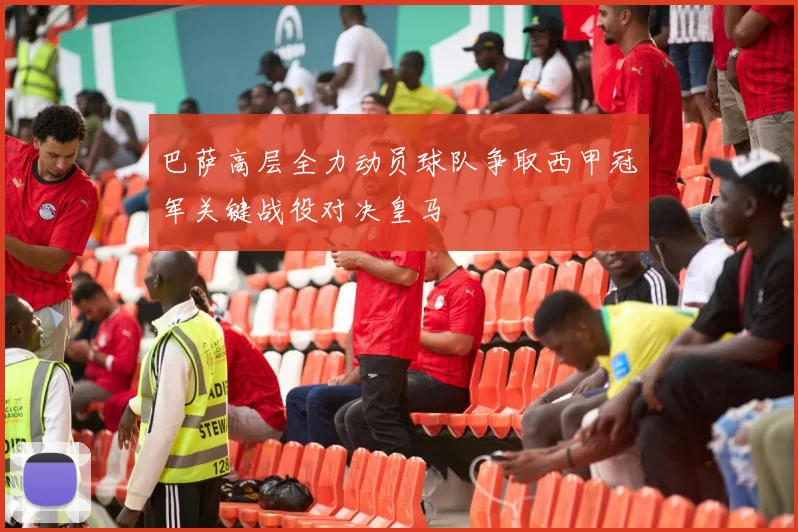 巴萨高层全力动员球队争取西甲冠军关键战役对决皇马