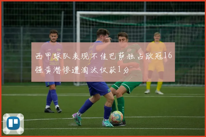 西甲球队表现不佳巴萨独占欧冠16强黄潜惨遭淘汰仅获1分