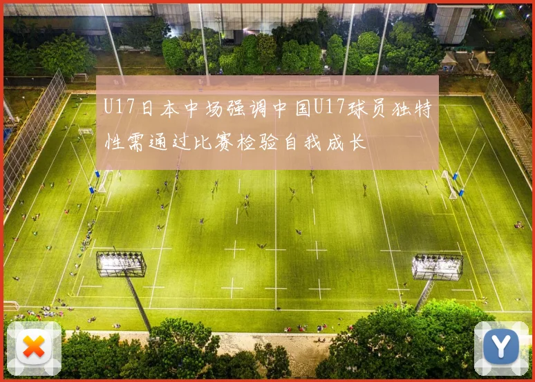 U17日本中场强调中国U17球员独特性需通过比赛检验自我成长